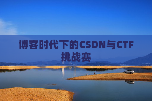 博客时代下的CSDN与CTF挑战赛